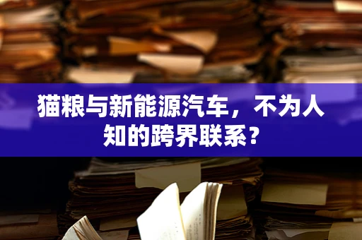 猫粮与新能源汽车，不为人知的跨界联系？