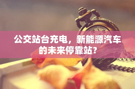 公交站台充电，新能源汽车的未来停靠站？