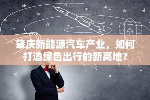肇庆新能源汽车产业，如何打造绿色出行的新高地？