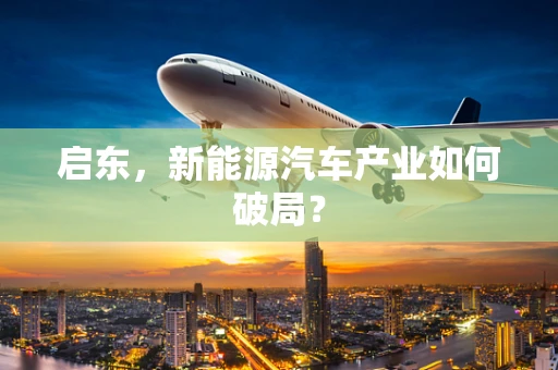 启东，新能源汽车产业如何破局？