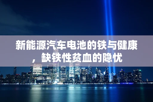 新能源汽车电池的铁与健康，缺铁性贫血的隐忧
