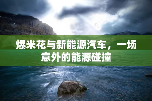 爆米花与新能源汽车，一场意外的能源碰撞