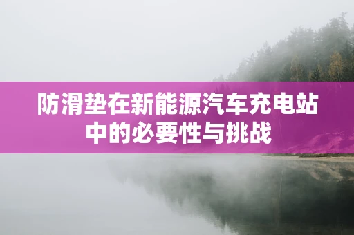 防滑垫在新能源汽车充电站中的必要性与挑战