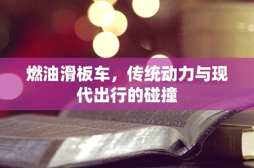燃油滑板车，传统动力与现代出行的碰撞