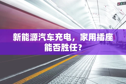 新能源汽车充电，家用插座能否胜任？