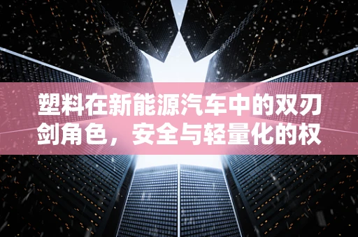 塑料在新能源汽车中的双刃剑角色，安全与轻量化的权衡