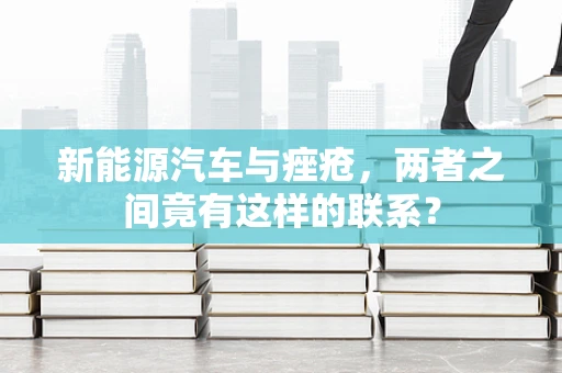 新能源汽车与痤疮，两者之间竟有这样的联系？