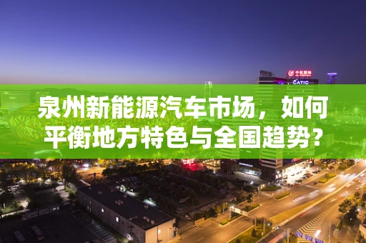泉州新能源汽车市场，如何平衡地方特色与全国趋势？