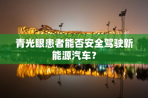 青光眼患者能否安全驾驶新能源汽车？