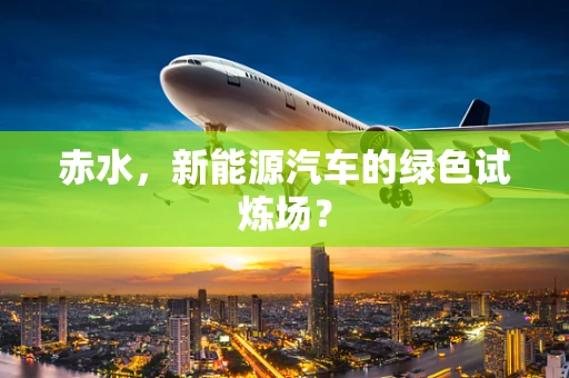 赤水，新能源汽车的绿色试炼场？