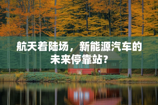 航天着陆场，新能源汽车的未来停靠站？