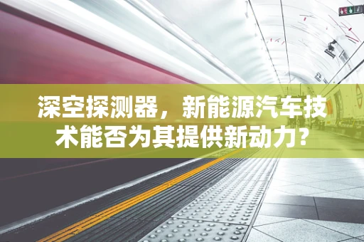 深空探测器，新能源汽车技术能否为其提供新动力？