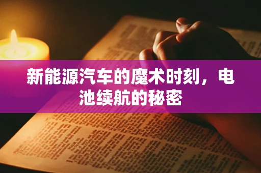 新能源汽车的魔术时刻，电池续航的秘密