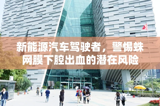 新能源汽车驾驶者，警惕蛛网膜下腔出血的潜在风险