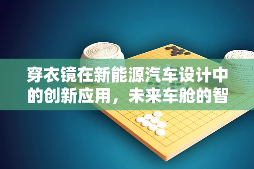 穿衣镜在新能源汽车设计中的创新应用，未来车舱的智能照护新视角？