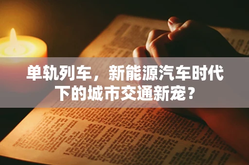 单轨列车，新能源汽车时代下的城市交通新宠？