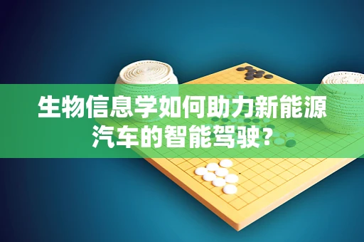 生物信息学如何助力新能源汽车的智能驾驶？