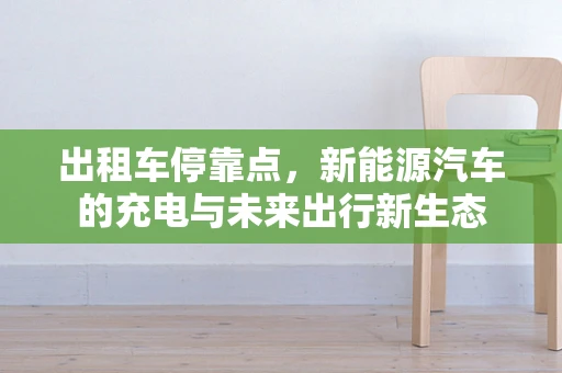 出租车停靠点，新能源汽车的充电与未来出行新生态