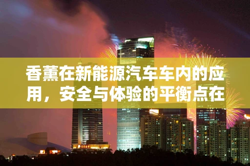 香薰在新能源汽车车内的应用，安全与体验的平衡点在哪里？