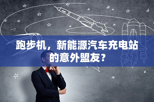 跑步机，新能源汽车充电站的意外盟友？