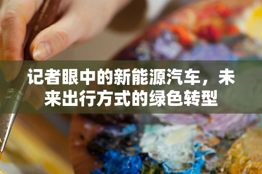 记者眼中的新能源汽车，未来出行方式的绿色转型