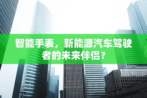 智能手表，新能源汽车驾驶者的未来伴侣？