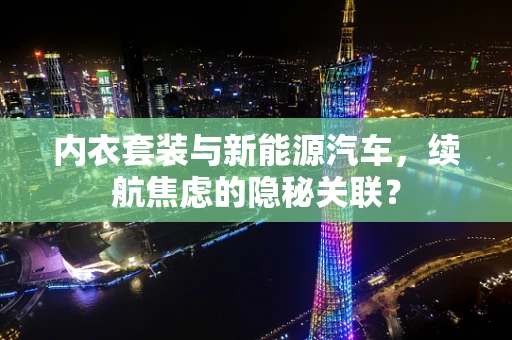 内衣套装与新能源汽车，续航焦虑的隐秘关联？