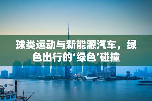 球类运动与新能源汽车，绿色出行的‘绿色’碰撞