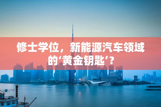 修士学位，新能源汽车领域的‘黄金钥匙’？