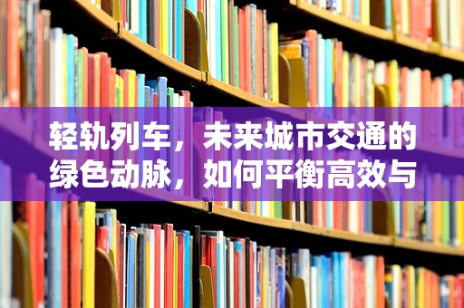 轻轨列车，未来城市交通的绿色动脉，如何平衡高效与环保？