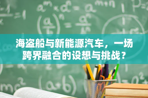 海盗船与新能源汽车，一场跨界融合的设想与挑战？