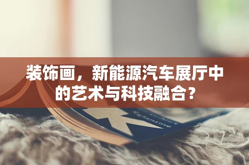 装饰画，新能源汽车展厅中的艺术与科技融合？