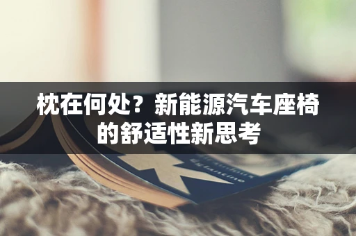 枕在何处？新能源汽车座椅的舒适性新思考