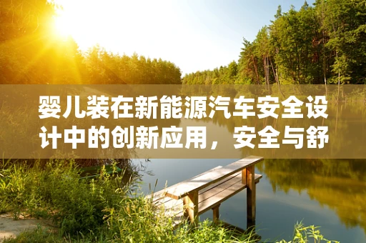 婴儿装在新能源汽车安全设计中的创新应用，安全与舒适的双重考量