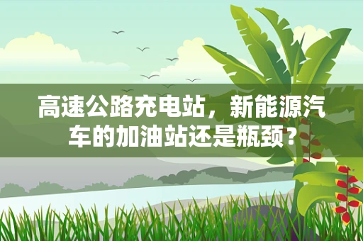 高速公路充电站，新能源汽车的加油站还是瓶颈？