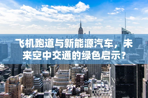 飞机跑道与新能源汽车，未来空中交通的绿色启示？