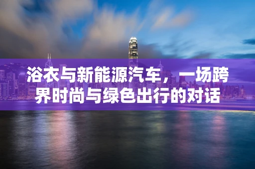 浴衣与新能源汽车，一场跨界时尚与绿色出行的对话