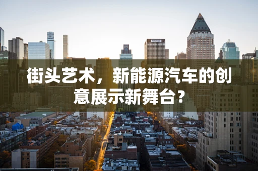 街头艺术，新能源汽车的创意展示新舞台？