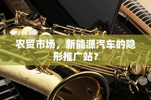 农贸市场，新能源汽车的隐形推广站？
