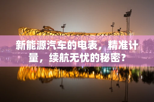 新能源汽车的电表，精准计量，续航无忧的秘密？