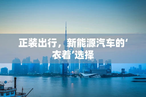 正装出行，新能源汽车的‘衣着’选择