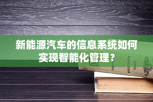 新能源汽车的信息系统如何实现智能化管理？