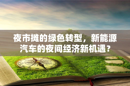 夜市摊的绿色转型，新能源汽车的夜间经济新机遇？
