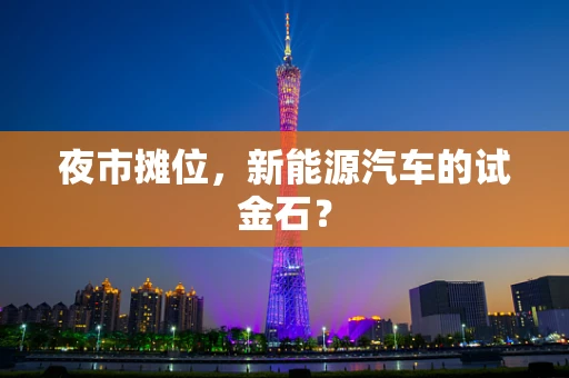 夜市摊位，新能源汽车的试金石？