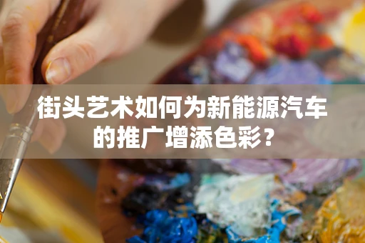 街头艺术如何为新能源汽车的推广增添色彩？