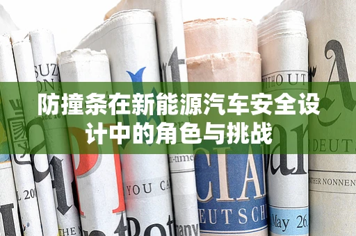 防撞条在新能源汽车安全设计中的角色与挑战