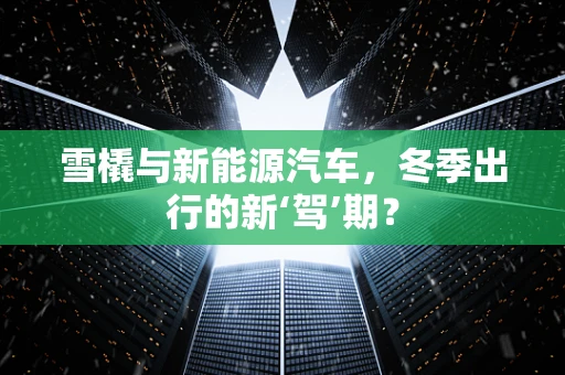 雪橇与新能源汽车,冬季出行的新‘驾’期?