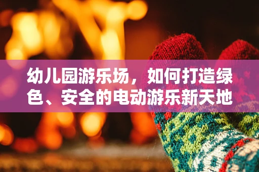 幼儿园游乐场，如何打造绿色、安全的电动游乐新天地？