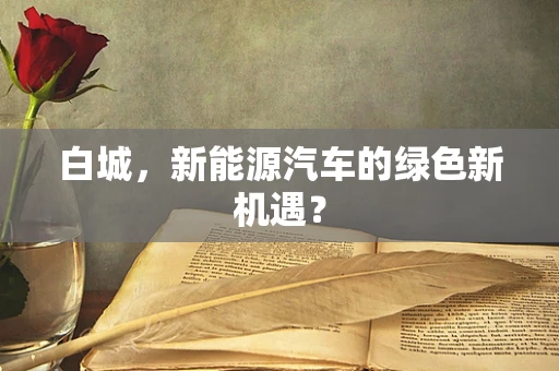 白城，新能源汽车的绿色新机遇？