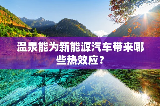 温泉能为新能源汽车带来哪些热效应？